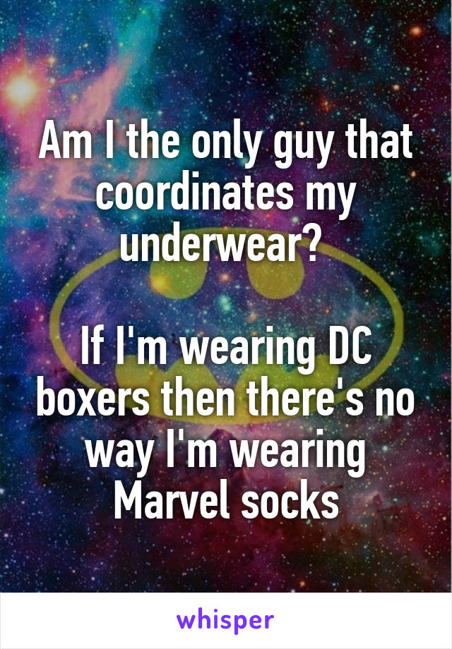 Am I the only guy that coordinates my underwear? 

If I'm wearing DC boxers then there's no way I'm wearing Marvel socks