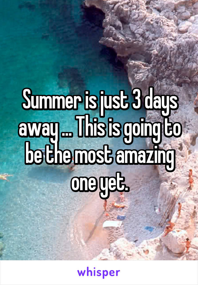 Summer is just 3 days away ... This is going to be the most amazing one yet.