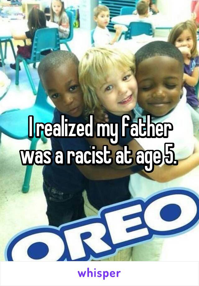 I realized my father was a racist at age 5. 