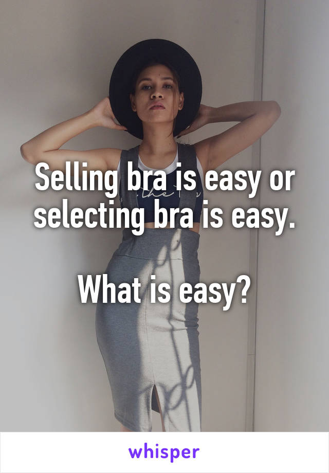 Selling bra is easy or selecting bra is easy.

What is easy?