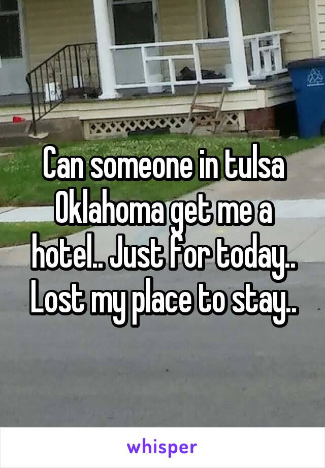 Can someone in tulsa Oklahoma get me a hotel.. Just for today.. Lost my place to stay..