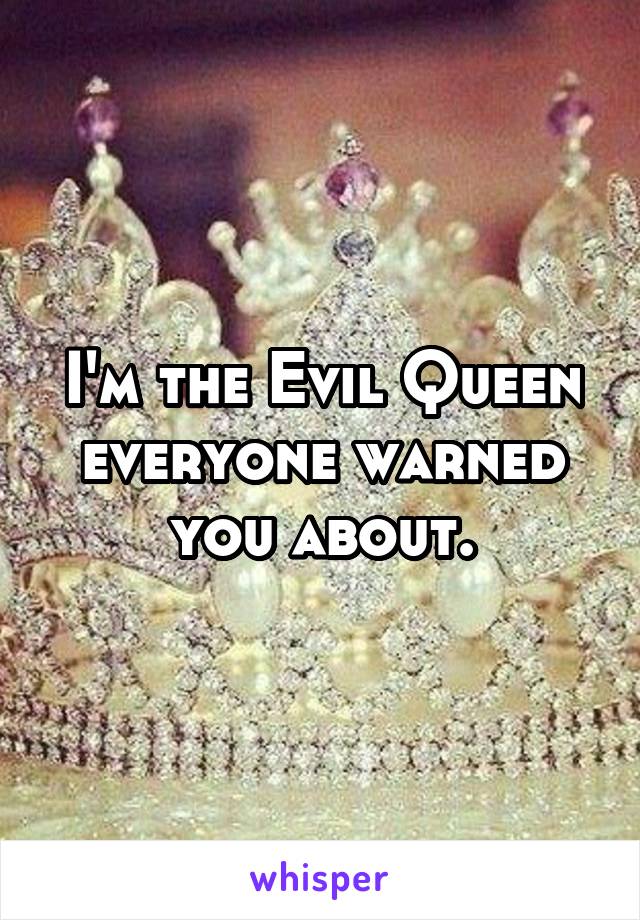 I'm the Evil Queen everyone warned you about.