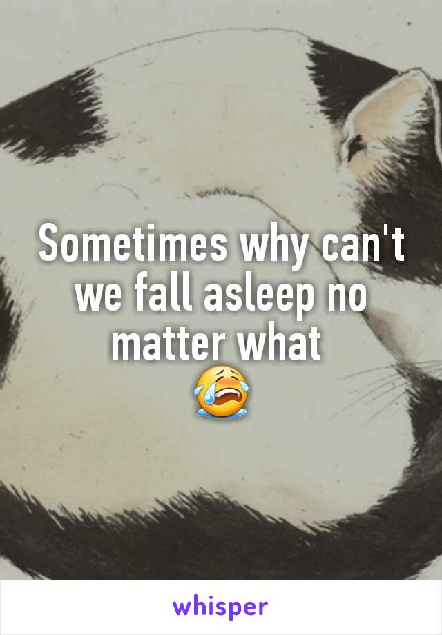 Sometimes why can't we fall asleep no matter what 
😭