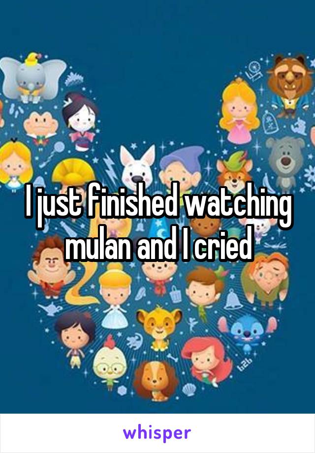 I just finished watching mulan and I cried