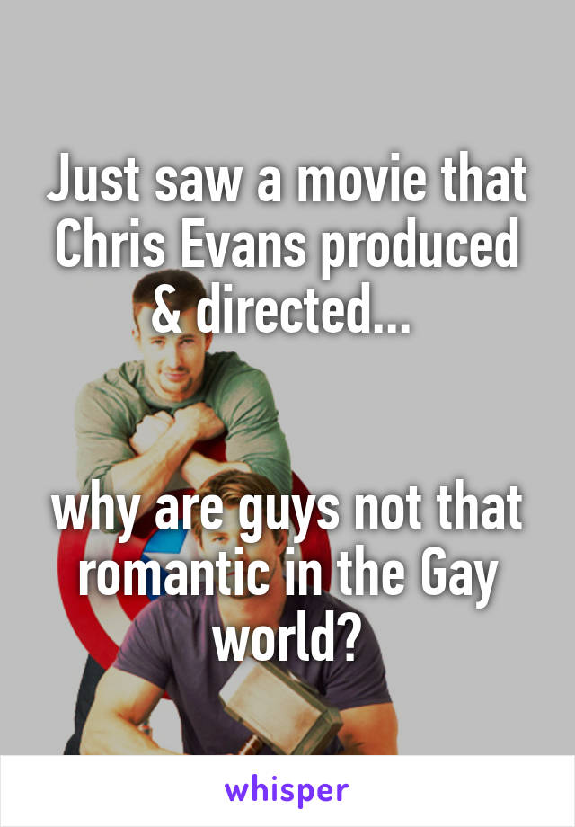 Just saw a movie that Chris Evans produced & directed... 


why are guys not that romantic in the Gay world?