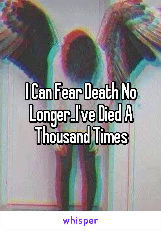 I Can Fear Death No Longer..I've Died A Thousand Times