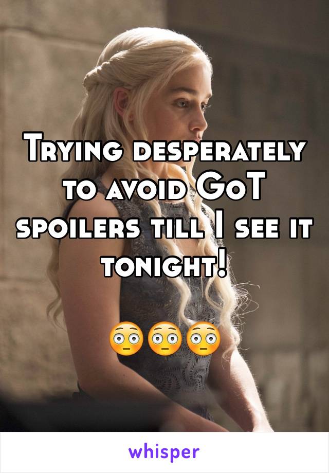 Trying desperately to avoid GoT spoilers till I see it tonight! 

😳😳😳