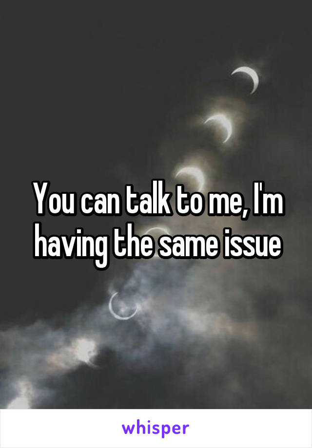 You can talk to me, I'm having the same issue