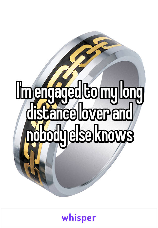 I'm engaged to my long distance lover and nobody else knows