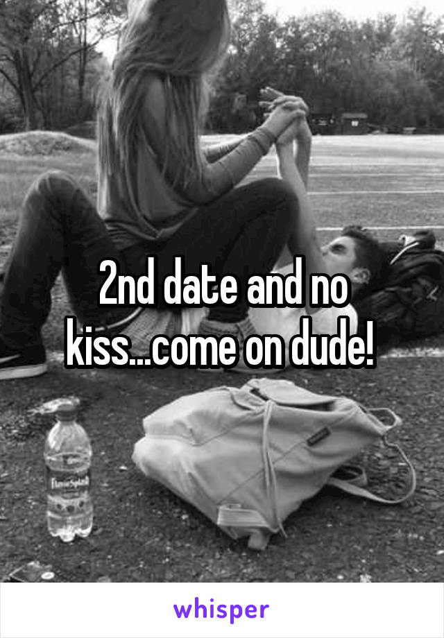 2nd date and no kiss...come on dude! 