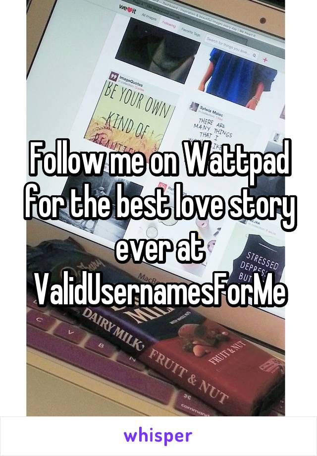 Follow me on Wattpad for the best love story ever at ValidUsernamesForMe