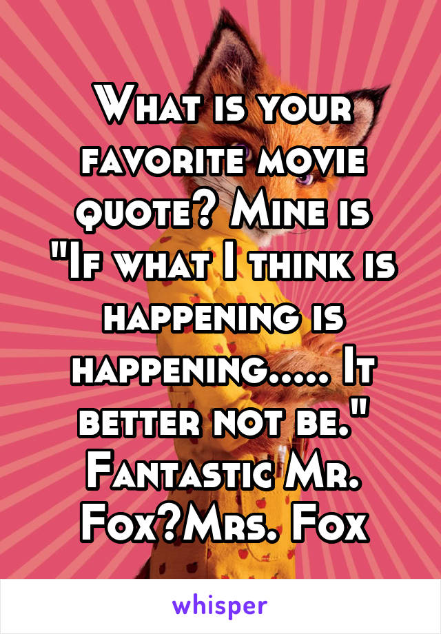 What is your favorite movie quote? Mine is
"If what I think is happening is happening..... It better not be."
Fantastic Mr. Fox~Mrs. Fox