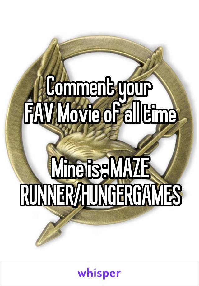 Comment your 
FAV Movie of all time

Mine is : MAZE RUNNER/HUNGERGAMES
