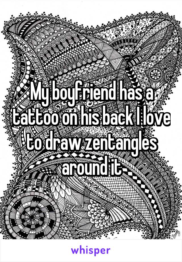My boyfriend has a tattoo on his back I love to draw zentangles around it