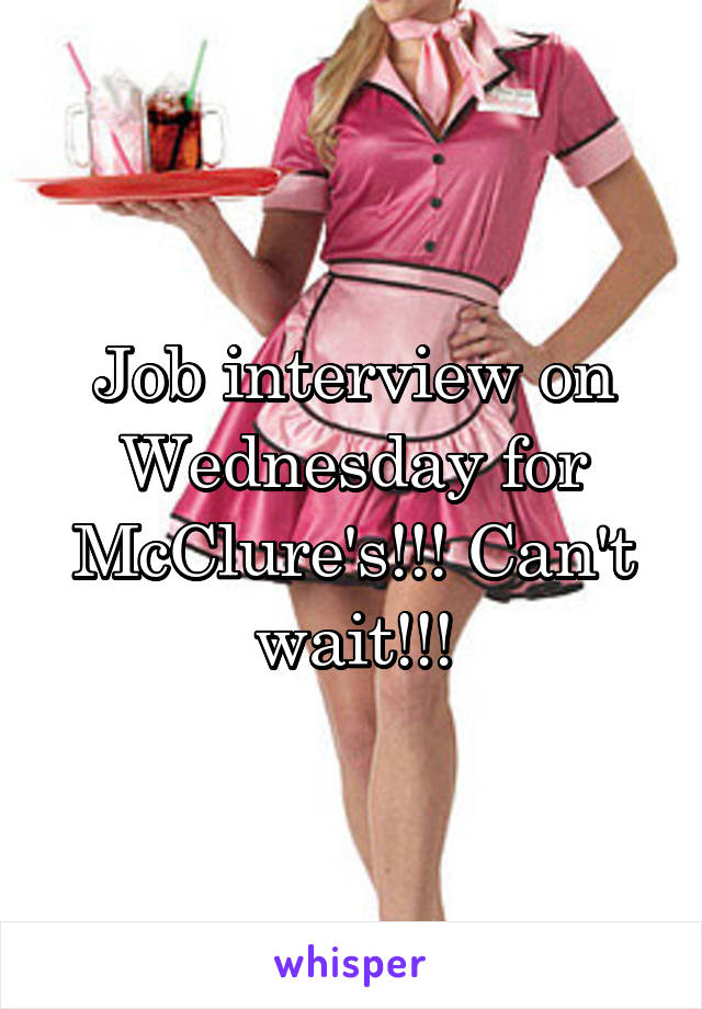Job interview on Wednesday for McClure's!!! Can't wait!!!