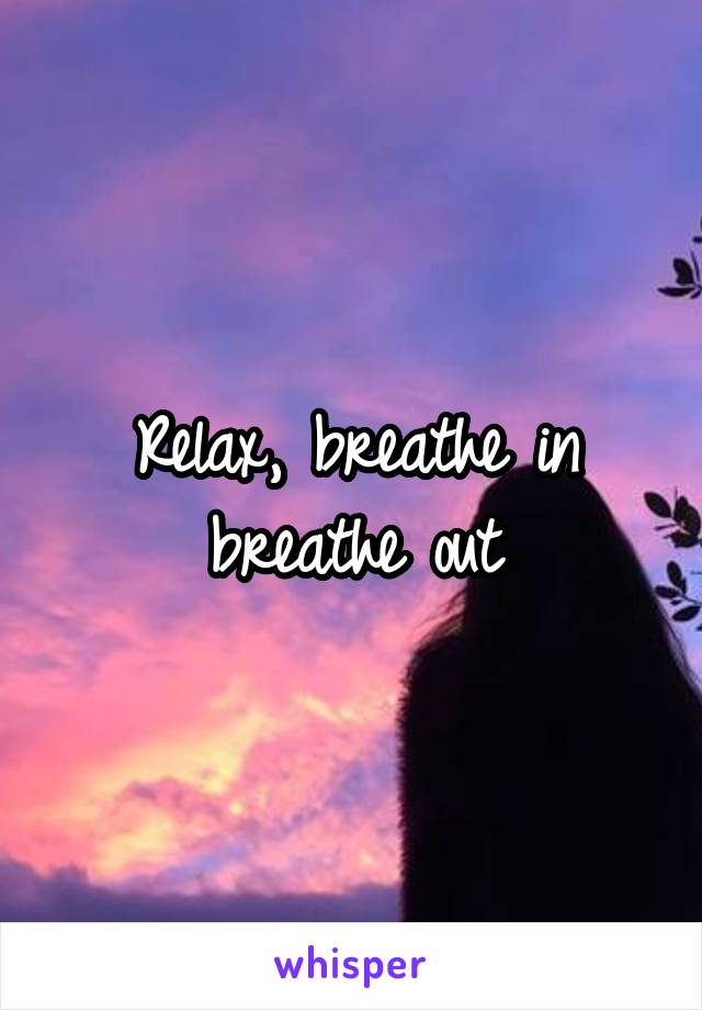 Relax, breathe in breathe out