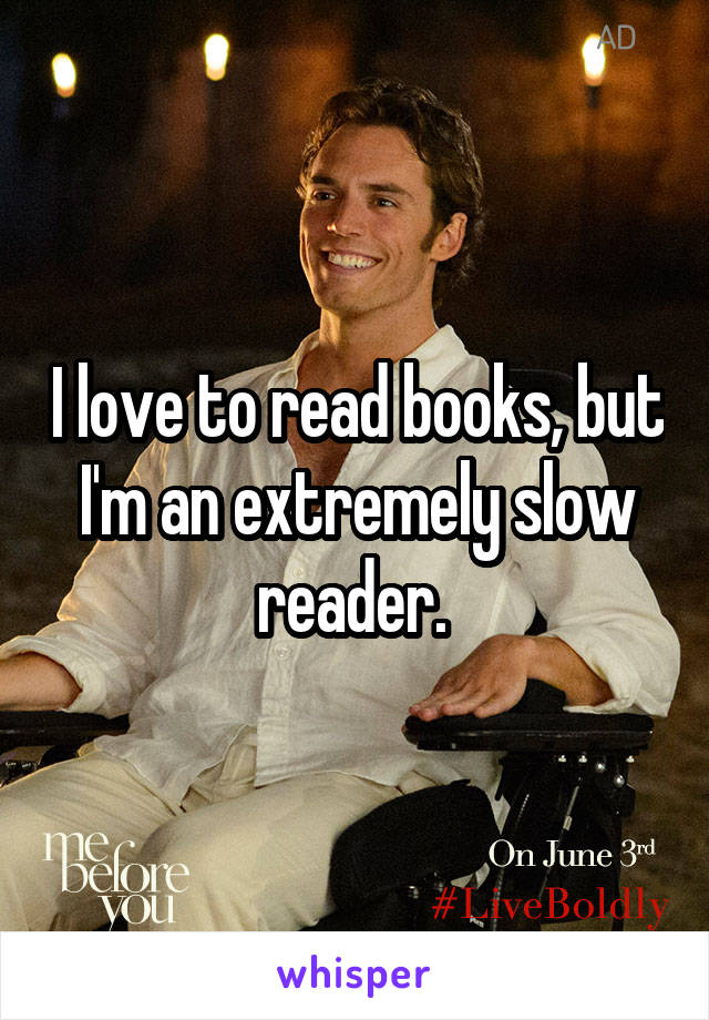I love to read books, but I'm an extremely slow reader. 