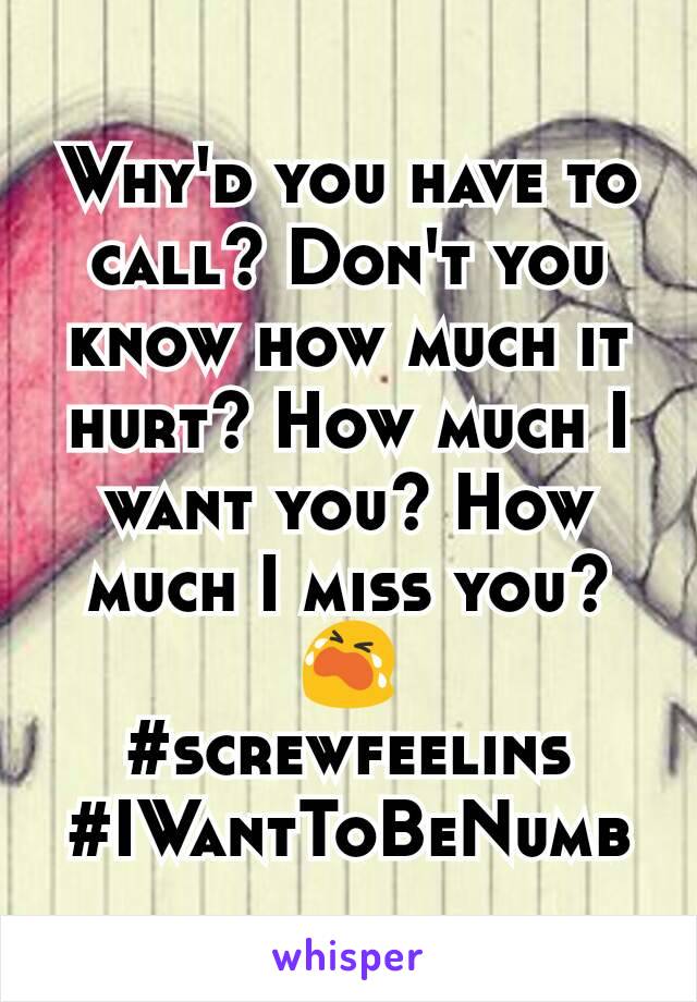 Why'd you have to call? Don't you know how much it hurt? How much I want you? How much I miss you?😭
#screwfeelins #IWantToBeNumb