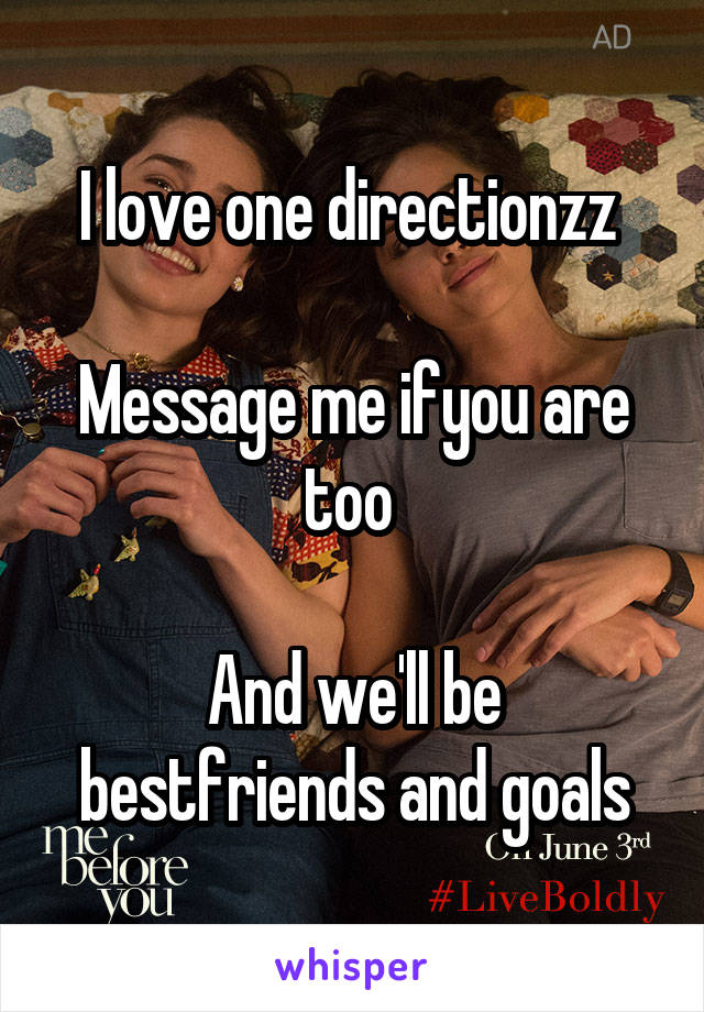 I love one directionzz 

Message me ifyou are too 

And we'll be bestfriends and goals