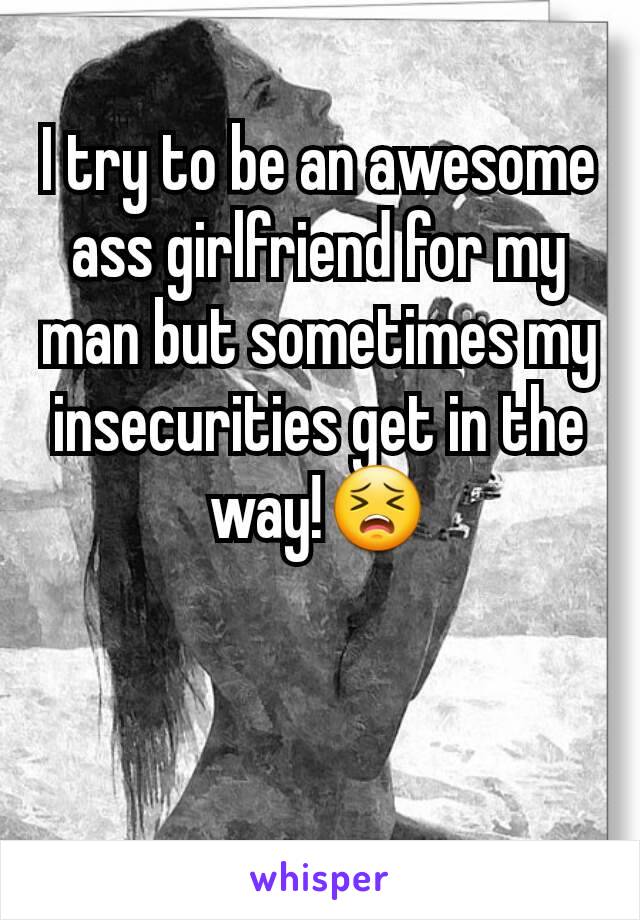 I try to be an awesome ass girlfriend for my man but sometimes my insecurities get in the way!😣