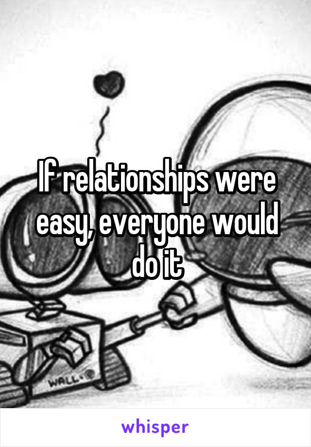 If relationships were easy, everyone would do it