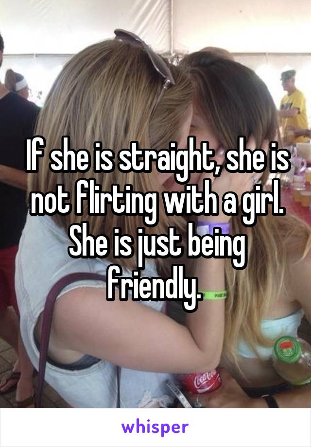 If she is straight, she is not flirting with a girl. She is just being friendly. 