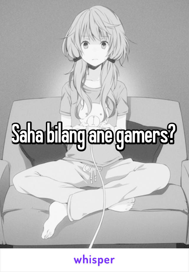 Saha bilang ane gamers? 