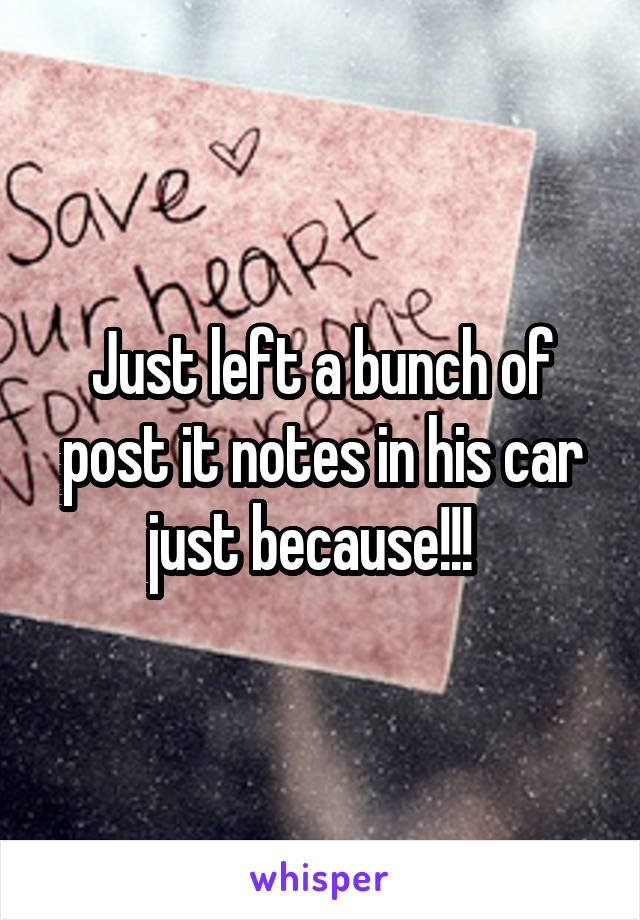 Just left a bunch of post it notes in his car just because!!!  