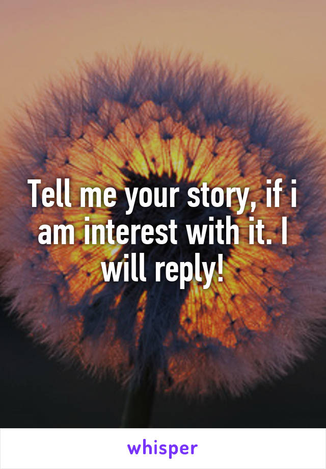 Tell me your story, if i am interest with it. I will reply!