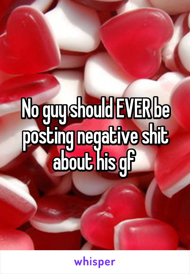 No guy should EVER be posting negative shit about his gf 
