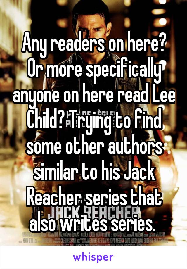 Any readers on here? Or more specifically anyone on here read Lee Child? Trying to find some other authors similar to his Jack Reacher series that also writes series. 