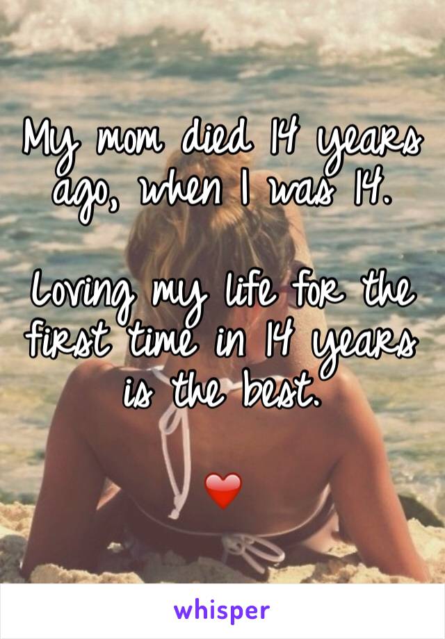 My mom died 14 years ago, when I was 14.

Loving my life for the first time in 14 years is the best.

❤️