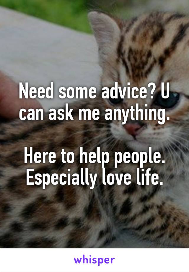 Need some advice? U can ask me anything.

Here to help people.
Especially love life.