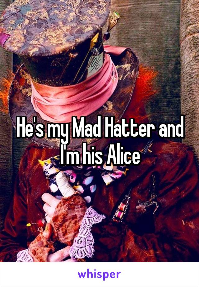 He's my Mad Hatter and I'm his Alice