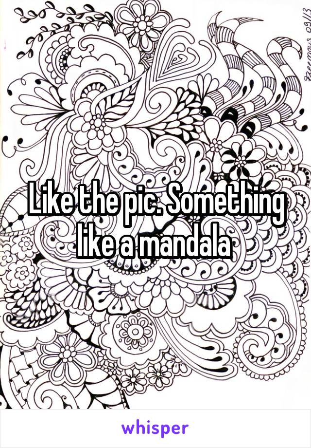 Like the pic. Something like a mandala 