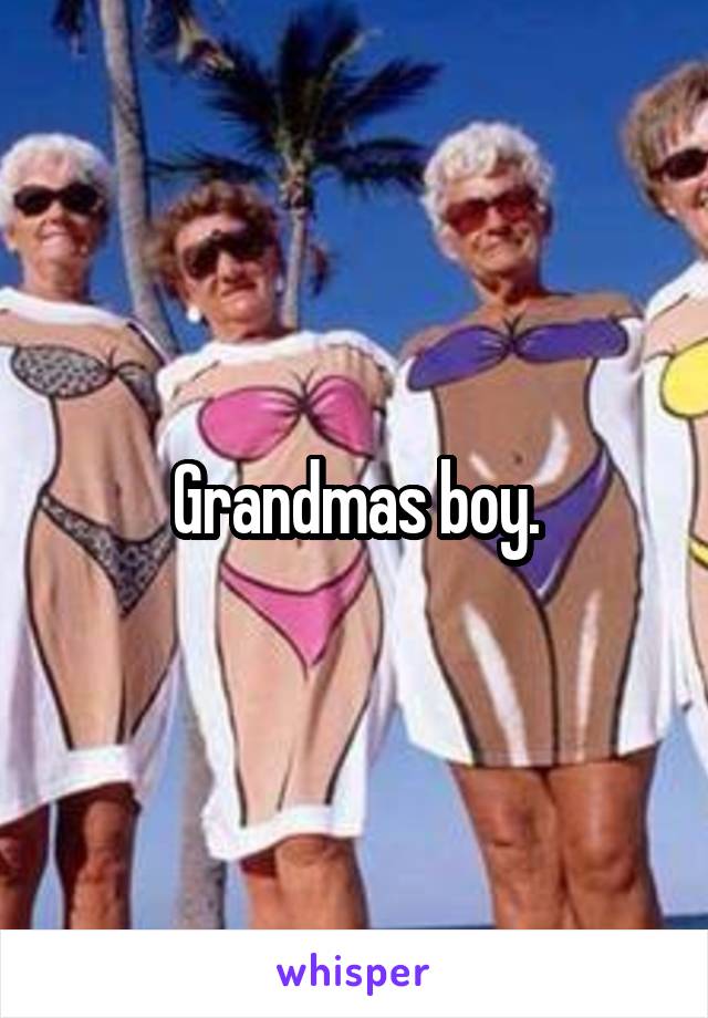 Grandmas boy.