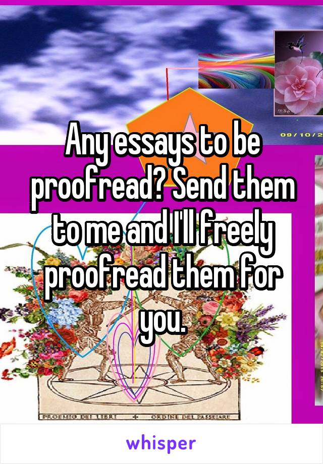 Any essays to be proofread? Send them to me and I'll freely proofread them for you.