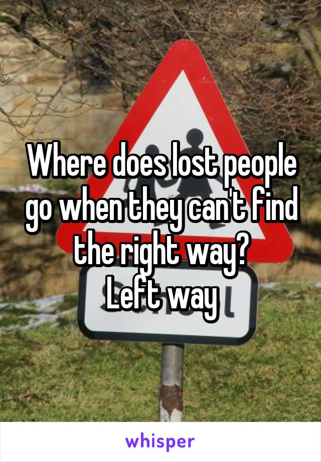 Where does lost people go when they can't find the right way?
Left way