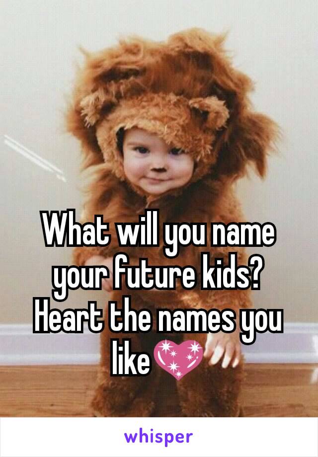What will you name your future kids?
Heart the names you like💖