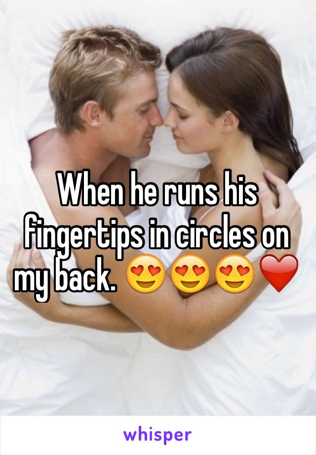 When he runs his fingertips in circles on my back. 😍😍😍❤
