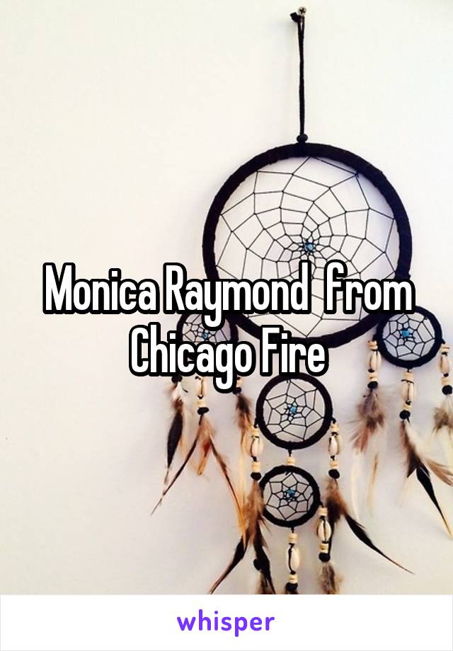 Monica Raymond  from Chicago Fire