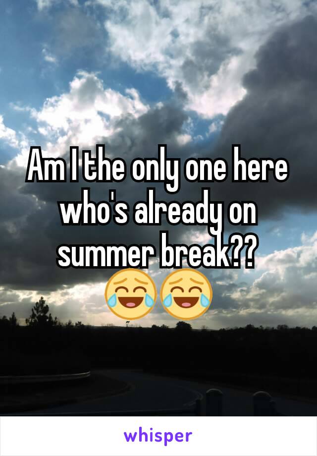 Am I the only one here who's already on summer break??
😂😂