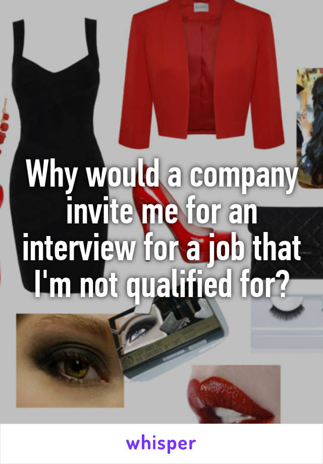 Why would a company invite me for an interview for a job that I'm not qualified for?