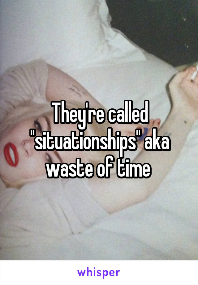 They're called "situationships" aka waste of time 
