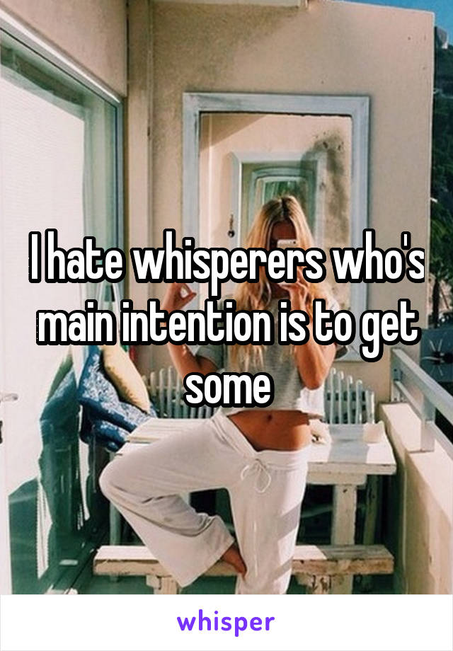 I hate whisperers who's main intention is to get some