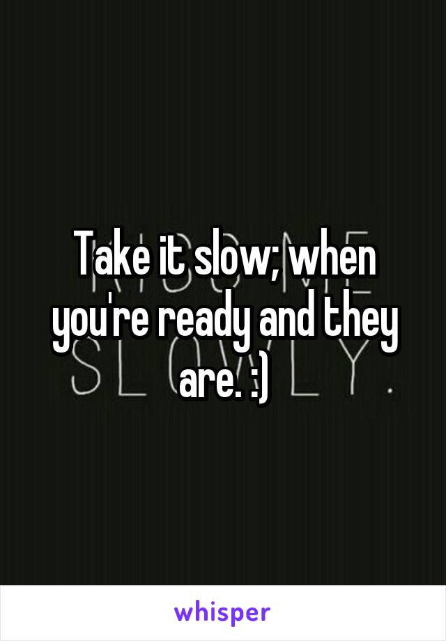 Take it slow; when you're ready and they are. :)