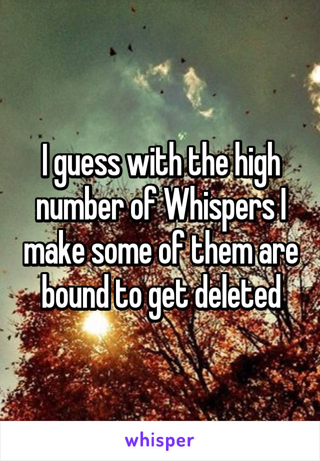 I guess with the high number of Whispers I make some of them are bound to get deleted