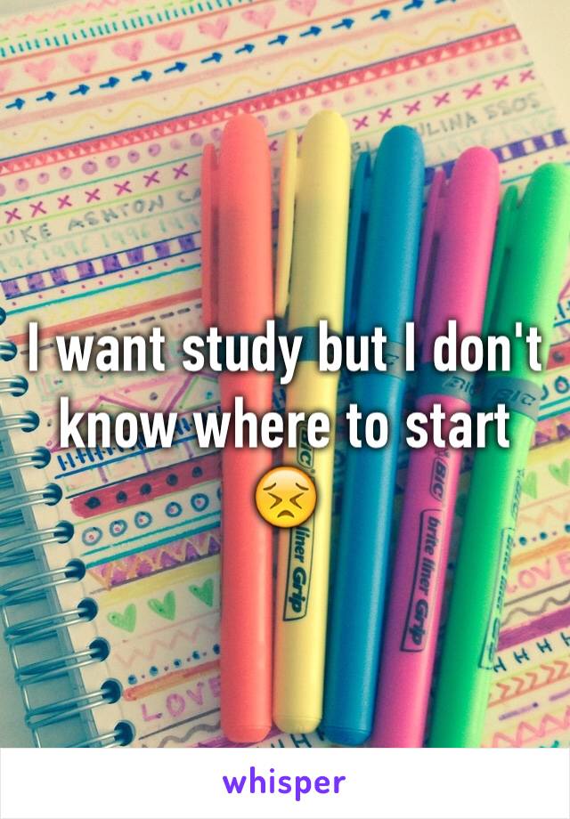 I want study but I don't know where to start 😣
