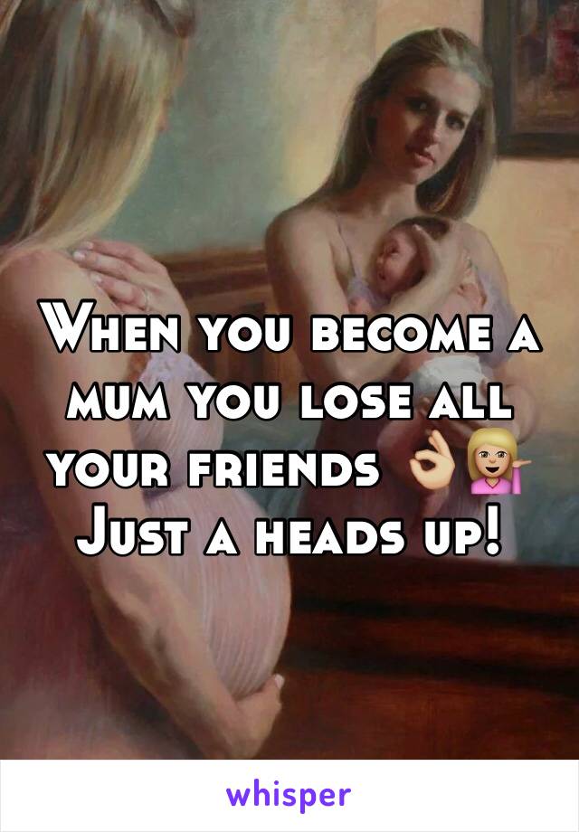 When you become a mum you lose all your friends 👌🏼💁🏼 
Just a heads up! 