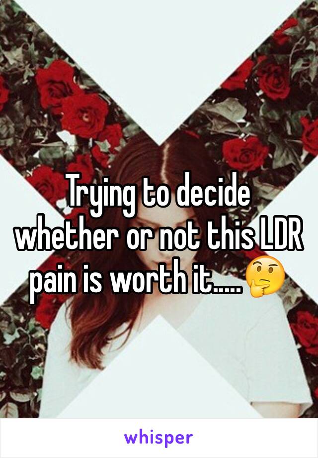 Trying to decide whether or not this LDR pain is worth it.....🤔